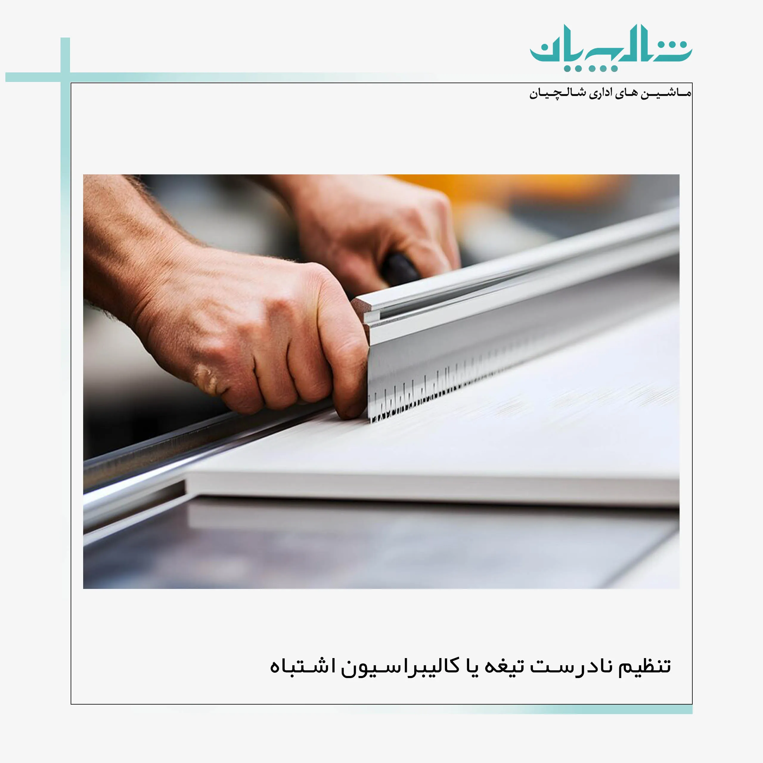 ۱.  تنظیم نادرست تیغه یا کالیبراسیون اشتباه (shalchianco.com)